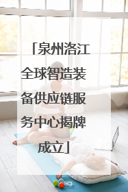 泉州洛江全球智造装备供应链服务中心揭牌成立